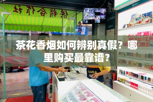 茶花香烟如何辨别真假？哪里购买最靠谱？