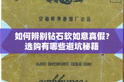 如何辨别钻石软如意真假？选购有哪些避坑秘籍
